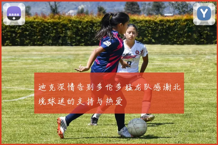 迪克深情告别多伦多猛龙队感谢北境球迷的支持与热爱