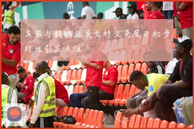 灰熊与鹈鹕就莫兰特交易展开初步对话引发关注