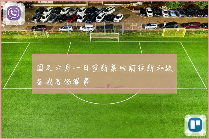 国足六月一日重新集结前往新加坡备战客场赛事