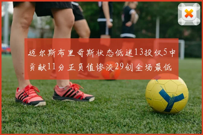 迈尔斯布里奇斯状态低迷13投仅5中贡献11分正负值惨淡29创全场最低纪录