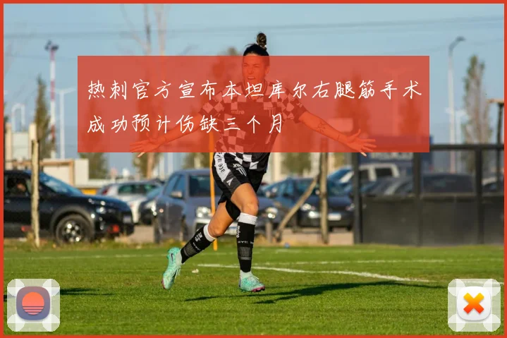 热刺官方宣布本坦库尔右腿筋手术成功预计伤缺三个月