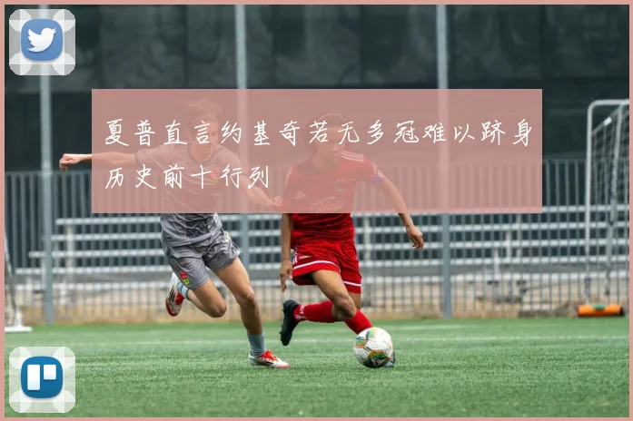 夏普直言约基奇若无多冠难以跻身历史前十行列