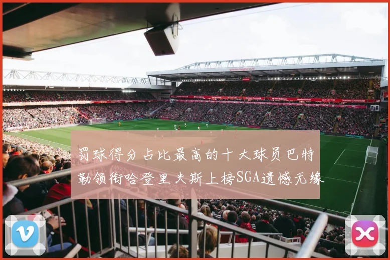 罚球得分占比最高的十大球员巴特勒领衔哈登里夫斯上榜SGA遗憾无缘