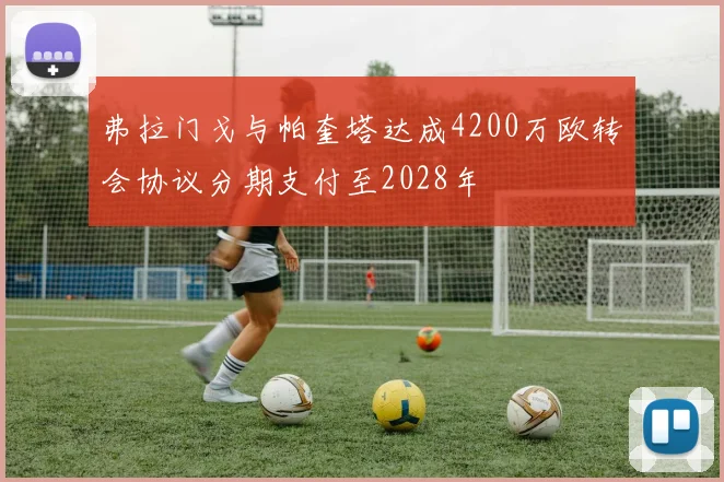 弗拉门戈与帕奎塔达成4200万欧转会协议分期支付至2028年
