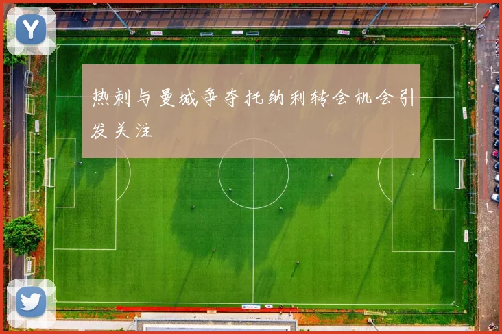 热刺与曼城争夺托纳利转会机会引发关注