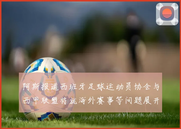 阿斯报道西班牙足球运动员协会与西甲联盟将就海外赛事等问题展开重要谈判